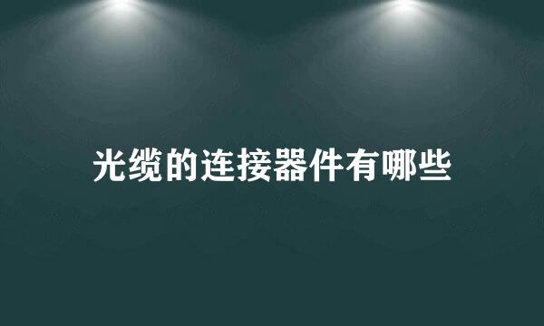 光缆的连接器件有哪些