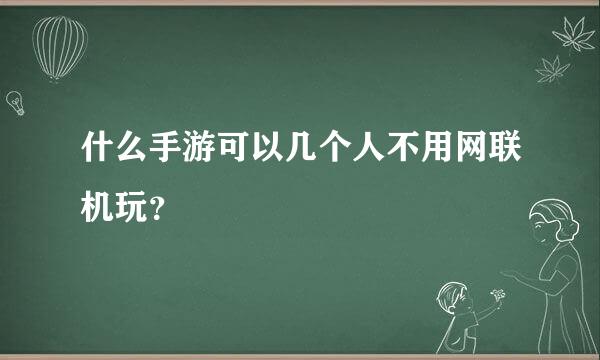 什么手游可以几个人不用网联机玩？