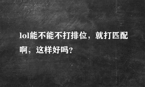 lol能不能不打排位，就打匹配啊，这样好吗？