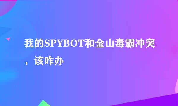 我的SPYBOT和金山毒霸冲突，该咋办