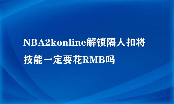 NBA2konline解锁隔人扣将技能一定要花RMB吗