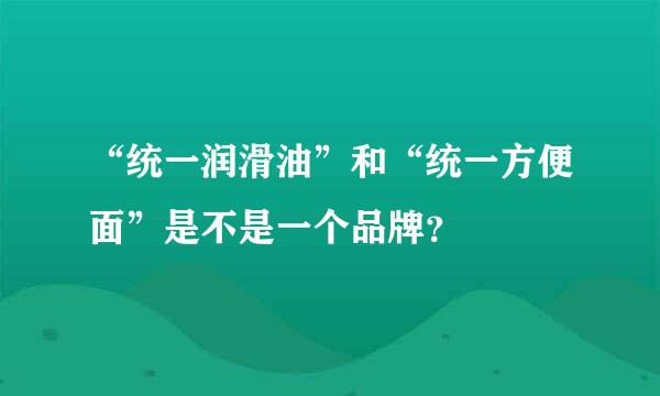 “统一润滑油”和“统一方便面”是不是一个品牌？