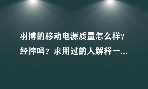 羽博的移动电源质量怎么样？经摔吗？求用过的人解释一下谢谢！