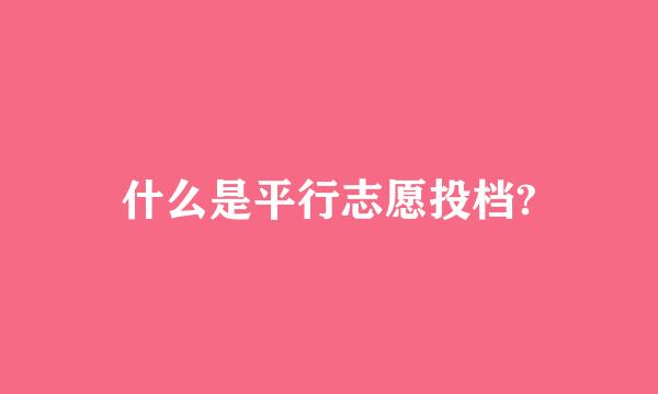 什么是平行志愿投档?