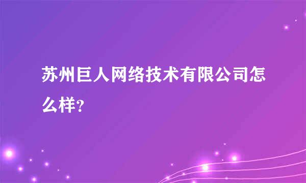 苏州巨人网络技术有限公司怎么样？