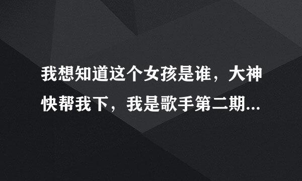 我想知道这个女孩是谁，大神快帮我下，我是歌手第二期20140221期46分26秒出现的那个女孩的联系方式。