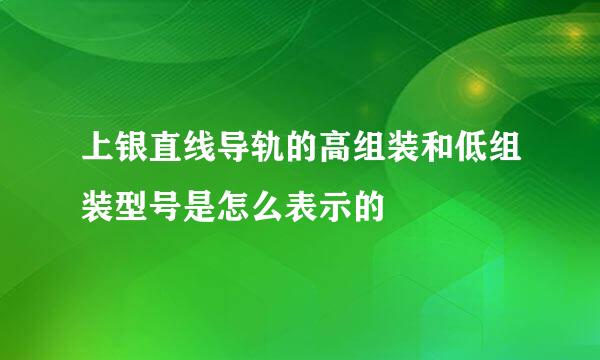 上银直线导轨的高组装和低组装型号是怎么表示的