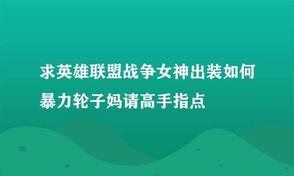 求英雄联盟战争女神出装如何暴力轮子妈请高手指点