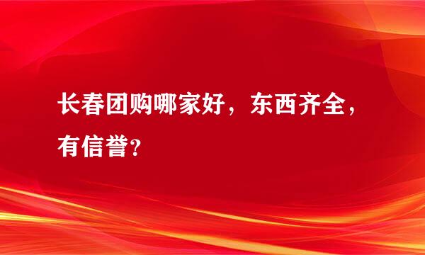 长春团购哪家好，东西齐全，有信誉？