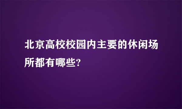 北京高校校园内主要的休闲场所都有哪些?