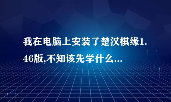 我在电脑上安装了楚汉棋缘1.46版,不知该先学什么好,残局呢还是其他?