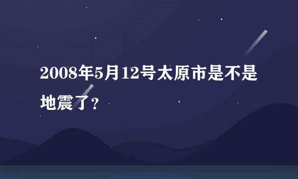 2008年5月12号太原市是不是地震了？