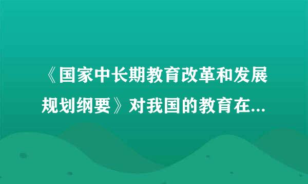 《国家中长期教育改革和发展规划纲要》对我国的教育在哪方面进行了改革，意义何在？