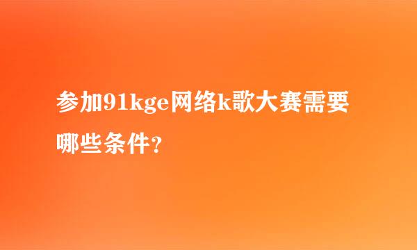 参加91kge网络k歌大赛需要哪些条件？