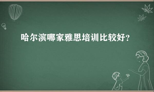 哈尔滨哪家雅思培训比较好？