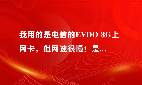 我用的是电信的EVDO 3G上网卡，但网速很慢！是什么原因哦？