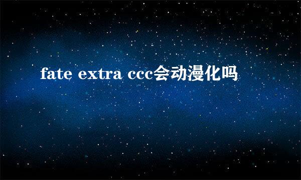 fate extra ccc会动漫化吗