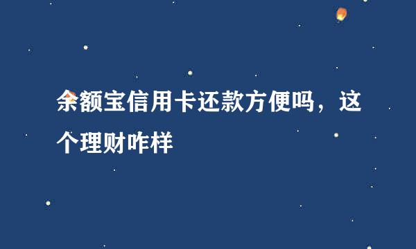 余额宝信用卡还款方便吗，这个理财咋样