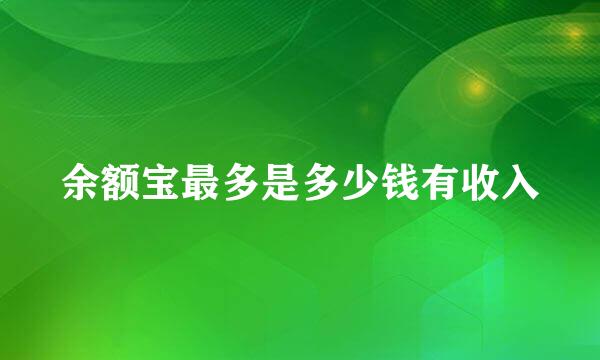 余额宝最多是多少钱有收入