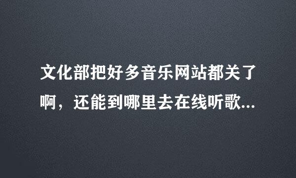 文化部把好多音乐网站都关了啊，还能到哪里去在线听歌啊，17sing中国原创音乐社区和其它的比有优势吗？一