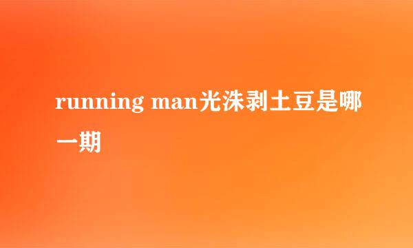 running man光洙剥土豆是哪一期