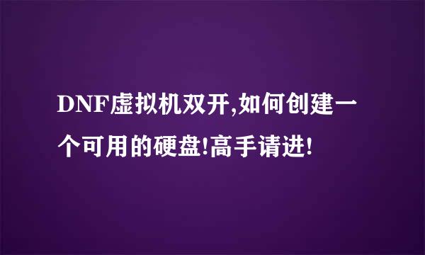 DNF虚拟机双开,如何创建一个可用的硬盘!高手请进!