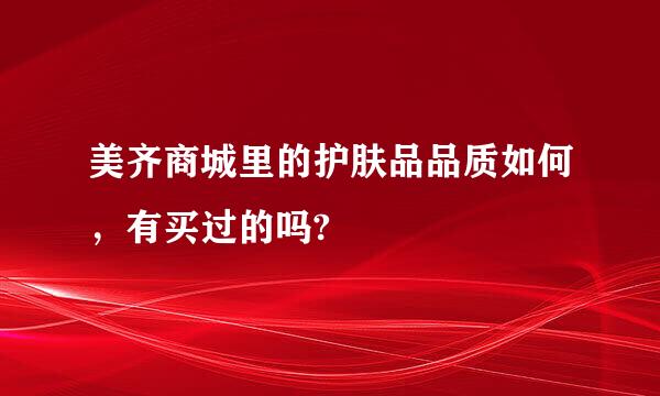 美齐商城里的护肤品品质如何，有买过的吗?