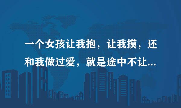 一个女孩让我抱，让我摸，还和我做过爱，就是途中不让我亲她的嘴，这说明身体接受我对吧。她心里不喜欢我