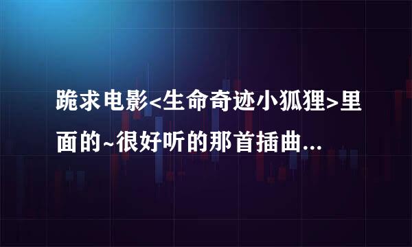 跪求电影<生命奇迹小狐狸>里面的~很好听的那首插曲:信有明天（film version）,