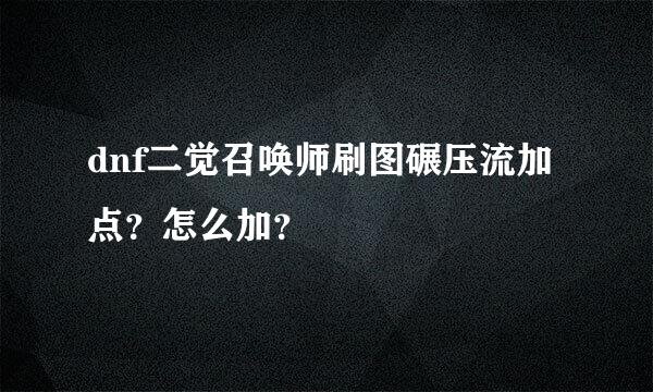 dnf二觉召唤师刷图碾压流加点？怎么加？