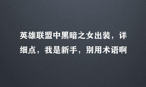 英雄联盟中黑暗之女出装，详细点，我是新手，别用术语啊