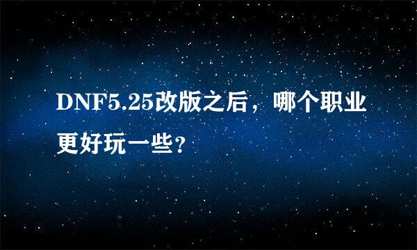 DNF5.25改版之后，哪个职业更好玩一些？