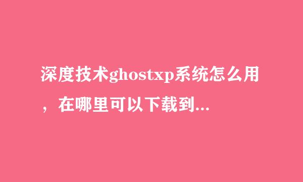 深度技术ghostxp系统怎么用，在哪里可以下载到深度技术ghostxp 系统