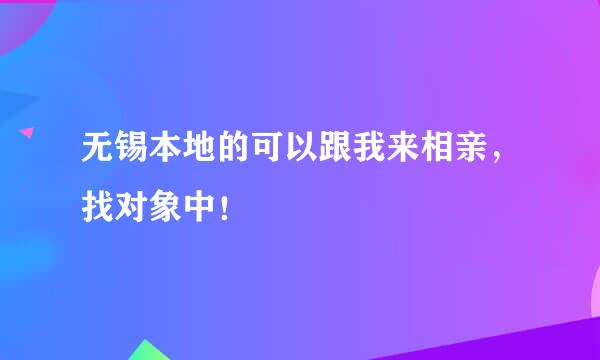 无锡本地的可以跟我来相亲，找对象中！