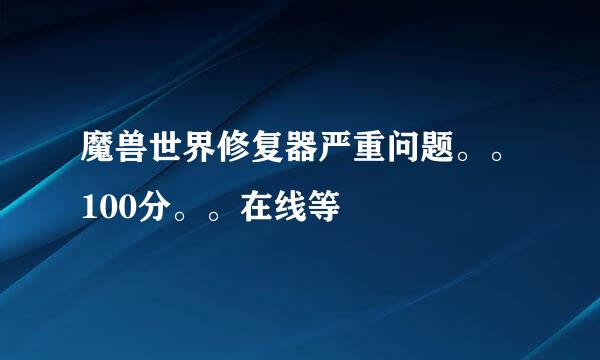 魔兽世界修复器严重问题。。100分。。在线等