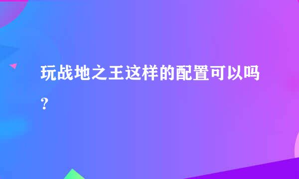 玩战地之王这样的配置可以吗？