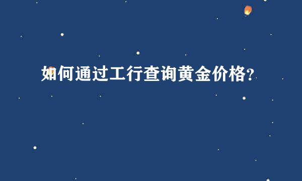 如何通过工行查询黄金价格？