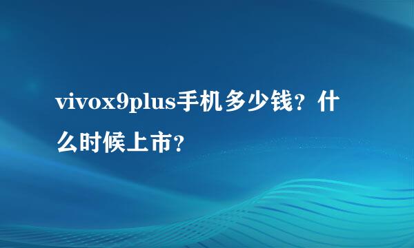 vivox9plus手机多少钱？什么时候上市？