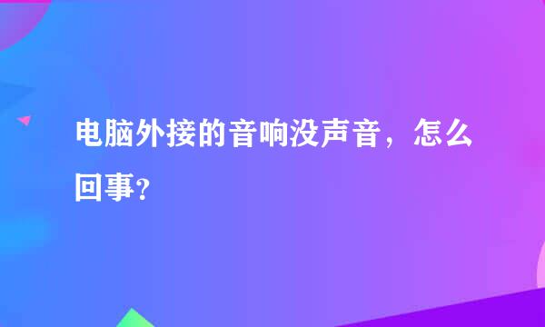 电脑外接的音响没声音，怎么回事？