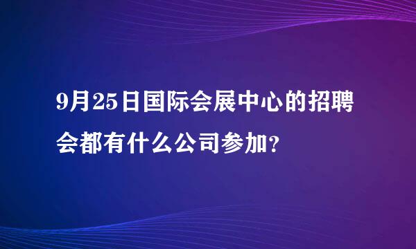 9月25日国际会展中心的招聘会都有什么公司参加？