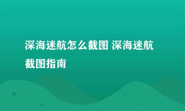 深海迷航怎么截图 深海迷航截图指南