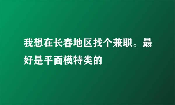 我想在长春地区找个兼职。最好是平面模特类的