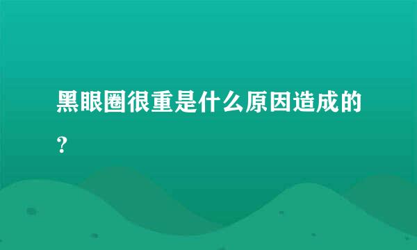 黑眼圈很重是什么原因造成的？