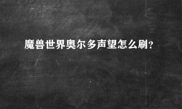 魔兽世界奥尔多声望怎么刷？