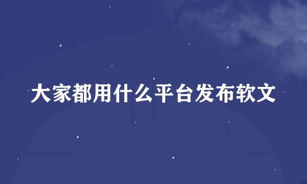 大家都用什么平台发布软文