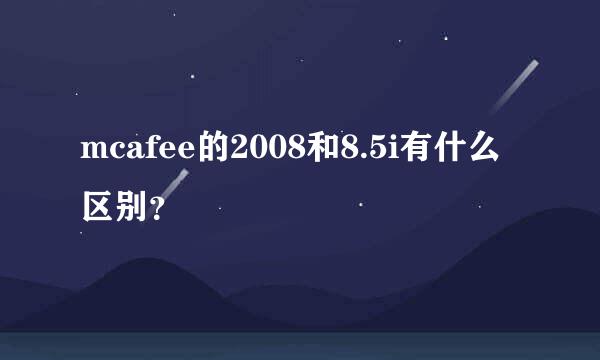 mcafee的2008和8.5i有什么区别？