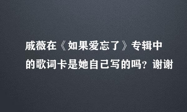 戚薇在《如果爱忘了》专辑中的歌词卡是她自己写的吗？谢谢