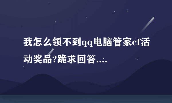 我怎么领不到qq电脑管家cf活动奖品?跪求回答....