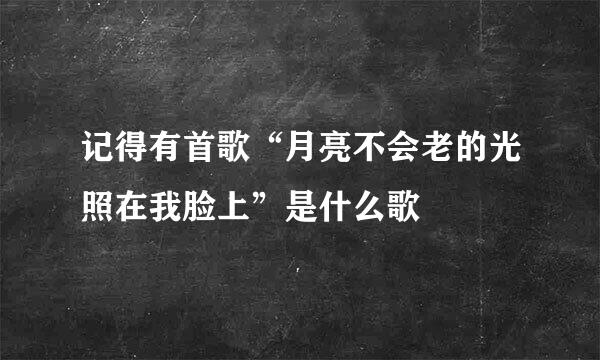 记得有首歌“月亮不会老的光照在我脸上”是什么歌