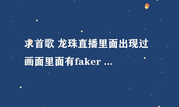 求首歌 龙珠直播里面出现过 画面里面有faker 还有一些韩国职业队员